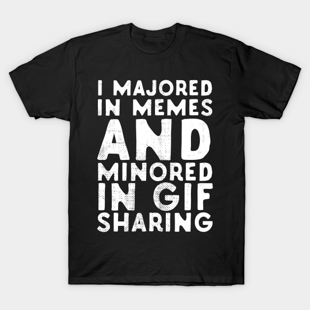 I Majored In Memes And Minored In GIF Sharing T-Shirt by Eugenex